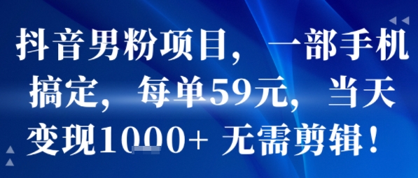 抖音男粉项目，一部手机搞定，每单59米，当天变现1k+  无需剪辑-网创资源库
