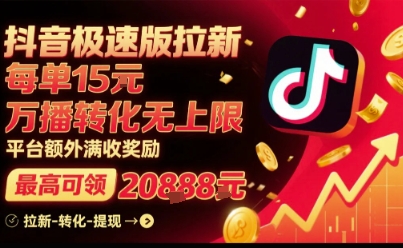 抖音极速版拉新，平台扶持力度大，每单15米，万播转化无上限，平台额外满收奖励-网创资源库