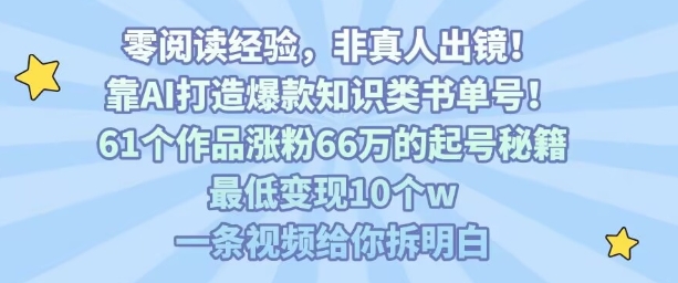 靠AI打造爆款知识类书单号，61个作品涨粉66w的起号秘籍，最低变现10个w，一条视频给你拆明白-网创资源库