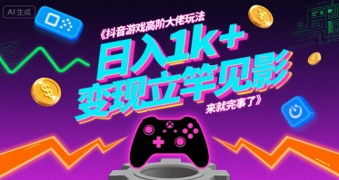 抖音游戏高阶大佬玩法，日入1k+，变现立竿见影，来就完事了【揭秘】-网创资源库