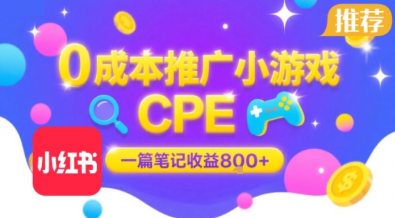0成本小红书笔记推广小游戏CPE，一篇笔记收益8张+大厂稳定，抓紧冲!-网创资源库