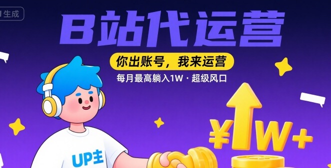 【B站代运营 】你出账号，我来运营，每月最高躺入1W，超级风口【揭秘】-网创资源库