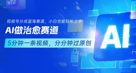 用AI做治愈赛道，结合视频号分成计划，小白也能轻松上手-网创资源库