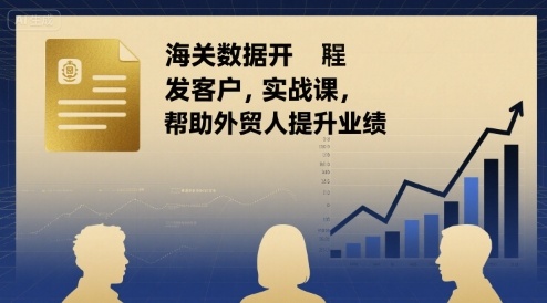 海关数据开发客户实战课，帮助外贸人提升业绩-网创资源库