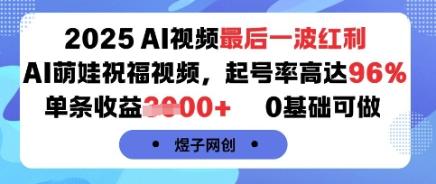 2025AI视频最后一波红利，AI萌娃祝福视频，起号率高达96%，单条收益1k+，0基础可做-网创资源库