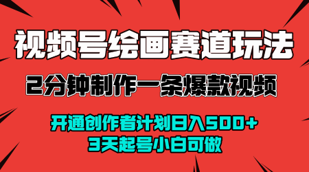视频号绘画赛道暴力变现玩法，2分钟制作一条爆款视频，开通创作者计划日入多张，3天起号小白可做-网创资源库