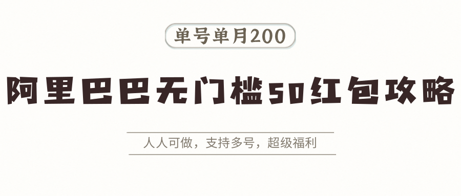 阿里巴巴无门槛50红包攻略，单号单月200。人人可做，支持多号，超级福利-网创资源库