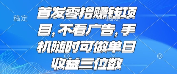 首发零撸挣钱项目 不看广告 手机随时可做 单日收益三位数【揭秘】-网创资源库