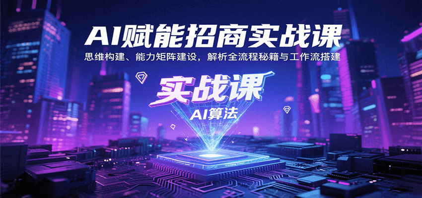 AI赋能招商实战课：思维构建、能力矩阵建设，解析全流程秘籍与工作流搭建-网创资源库