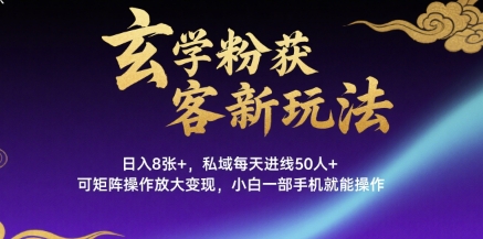 玄学粉获客新玩法日入8张+， 私域每天进线50人+，可矩阵操作放大变现，小白一部手机就能操作-网创资源库