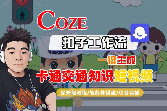 COZE扣子工作流一键生成卡通交通知识短视频，保姆级教程-智能体搭建-项目实操-网创资源库