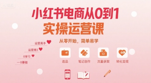 小红书电商从0到1实操运营课，从零开始，简单易学-网创资源库