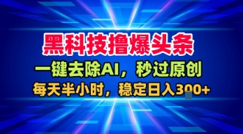 黑科技撸爆头条，一键去除AI，秒过原创，每天半小时，稳定日入3张+【揭秘】-网创资源库