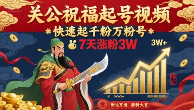 关公祝福起号视频，快速起千粉万粉号，7天涨粉3W-网创资源库