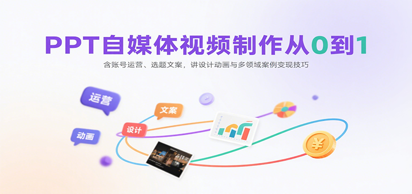 PPT自媒体视频制作从0到1：含账号运营、选题文案，讲设计动画与多领域案例变现技巧-网创资源库