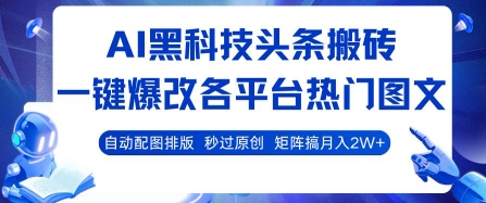 AI黑科技头条搬砖，一键爆改各平台热门图文 自动配图排版，秒过原创，矩阵搞月入2W+【揭秘】-网创资源库