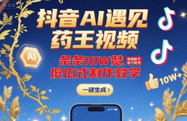 抖音AI遇见药王视频，条条10W赞，快速起千粉万粉号，傻瓜式制作教学-网创资源库