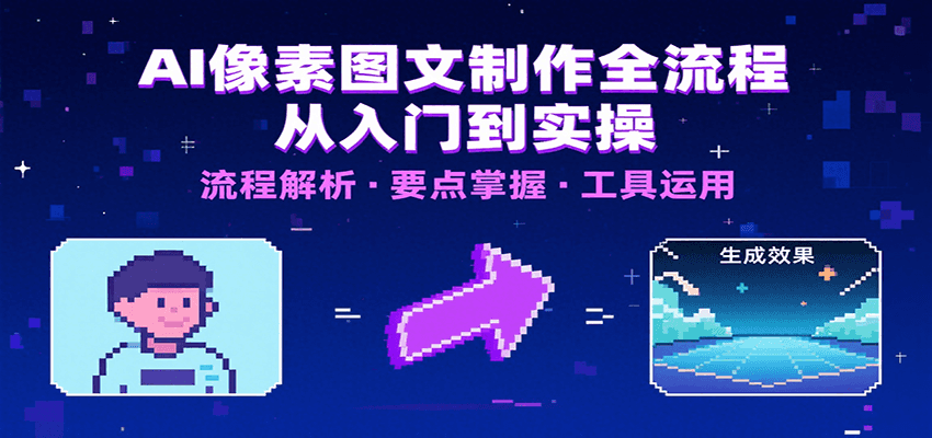 AI像素图文制作全流程：内容要点、文案选择及所用工具，助你快速入局-网创资源库