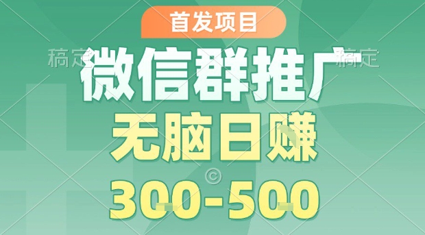 首发项目，微信群推广，一天15单，每单利润10米，无脑日入3-5张【揭秘】-网创资源库