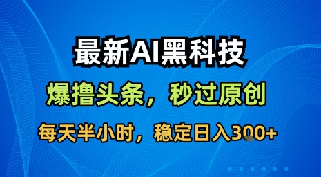 最新AI黑科技软件撸头条搬运，无需任何指令，秒过原创，每天半小时，稳定日入3张【揭秘】-网创资源库