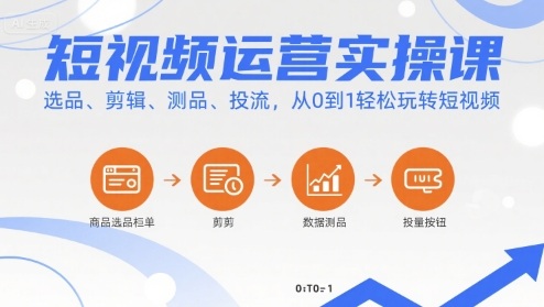 短视频运营实操课，选品、剪辑、测品、投流，从0到1轻松玩转短视频-网创资源库