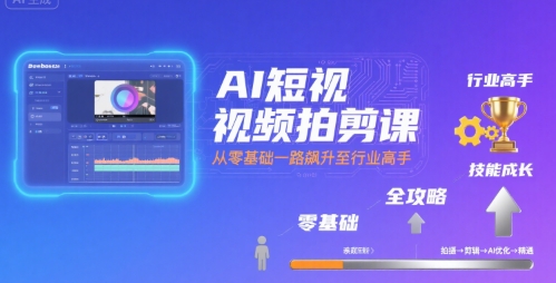 AI短视频拍剪课，全攻略到精通，带你从零基础一路飙升至行业高手-网创资源库