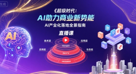 超级时代：AI助力商业新势能直播课，AI产业化落地全景指南-网创资源库