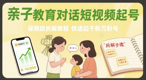 亲子教育对话短视频起号，保姆级拆解教程，快速起千粉万粉号-网创资源库