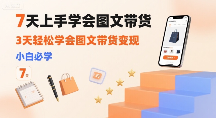 7天上手学会图文带货，3天轻松学会图文带货变现，小白必学-网创资源库