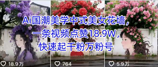 Ai国潮美学中式美女花墙，一条视频点赞18.9W，快速起千粉万粉号-网创资源库