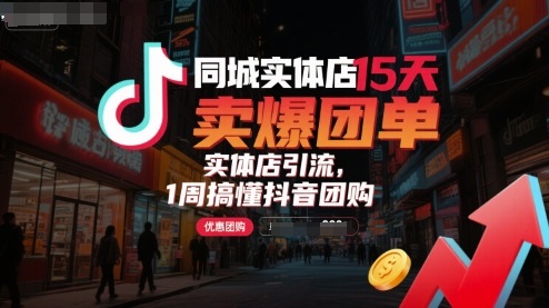 同城实体店15天卖爆团单，实体店引流，1周搞懂抖音团购-网创资源库