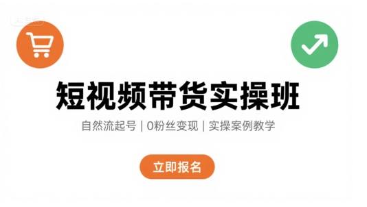 短视频带货实操班，自然流电商快速起号，实现轻松带货变现-网创资源库