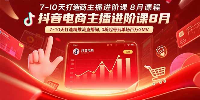 抖音电商主播进阶课8月  7-10天打造精准推流直播间，0粉起号到单场百万GMV-网创资源库