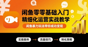 闲鱼零基础入门精细化运营实战教学，闲鱼暴力玩法带你成功变现-网创资源库