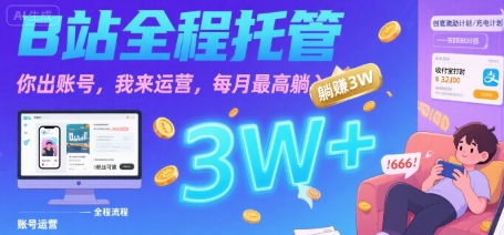 【B站全程托管 】你出账号，我来运营，每月最高躺入3W【揭秘】-网创资源库
