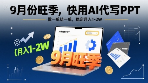 9月份旺季，快用AI代写PPT，做一单结一单，稳定月入1-2W【附AI工具和模板】-网创资源库