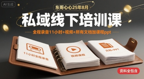 东哥心心25年8月私域线下培训课，全程录音11小时+视频+所有文档加课程ppt-网创资源库