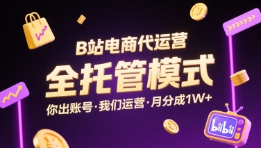B站电商代运营，全托管模式，你出账号，我们来运营，每月分成1W+【揭秘】-网创资源库
