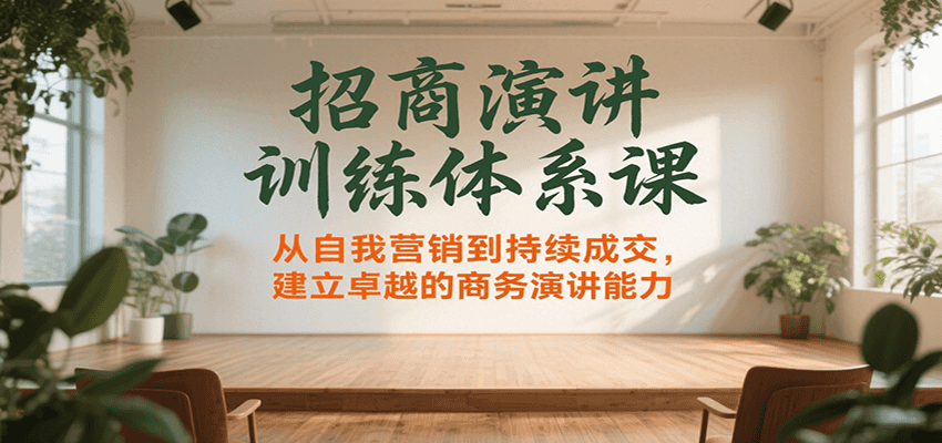 招商演讲训练体系课，从自我营销到持续成交，建立卓越的商务演讲能力-网创资源库