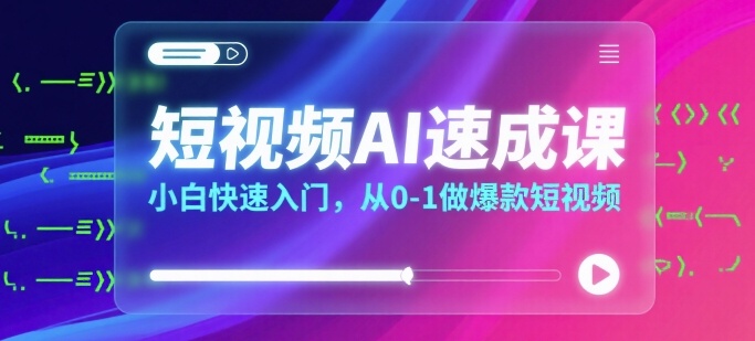 短视频AI速成课，小白快速入门，从0-1做爆款短视频-网创资源库