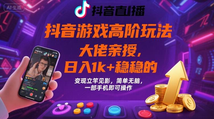 抖音游戏大佬高阶玩法，日入 1k + 稳稳的，变现立竿见影，简单无脑，一部手机即可操作【揭秘】-网创资源库