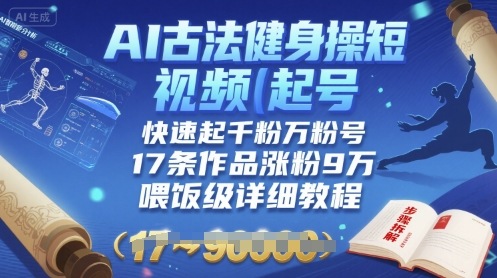 AI古法健身操短视频起号，快速起千粉万粉号，17条作品涨粉9W(喂饭级详细教程)-网创资源库