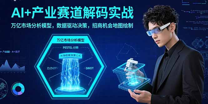 AI+产业赛道解码实战：万亿市场分析模型，数据驱动决策，招商机会地图绘制-网创资源库