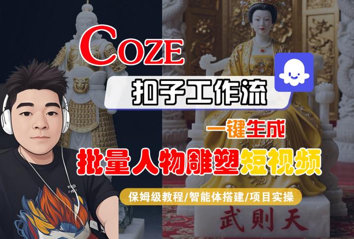 Coze扣子工作流一键生成批量人物雕塑短视频，保姆级教程-智能体搭建-项目实操-网创资源库