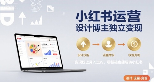 小红书运营设计博主独立变现，实现线上月入过W，零基础也能玩转小红书-网创资源库