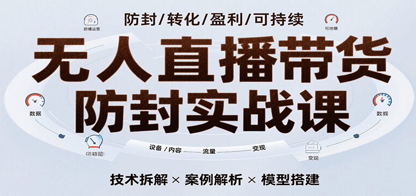 无人直播带货防封实战课，7天掌握高转化直播技术，实现单场GMV破万可持续模型-网创资源库