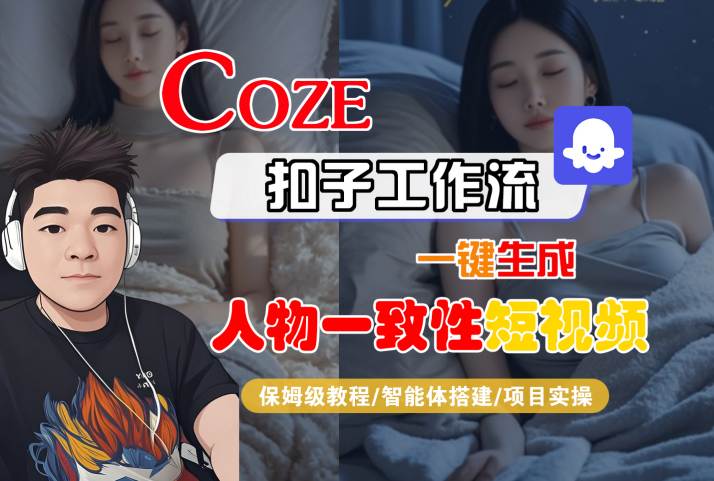 COZE扣子工作流一键生成人物一致性短视频，保姆级教程-智能体搭建-项目实操-网创资源库