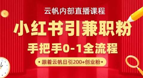 云帆内部直播课，小红书引流兼职粉教程，日引500+月变现过W-网创资源库