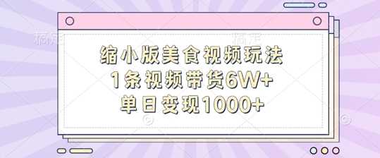 缩小版美食视频玩法，1条视频带货6W+，单日变现1k-网创资源库