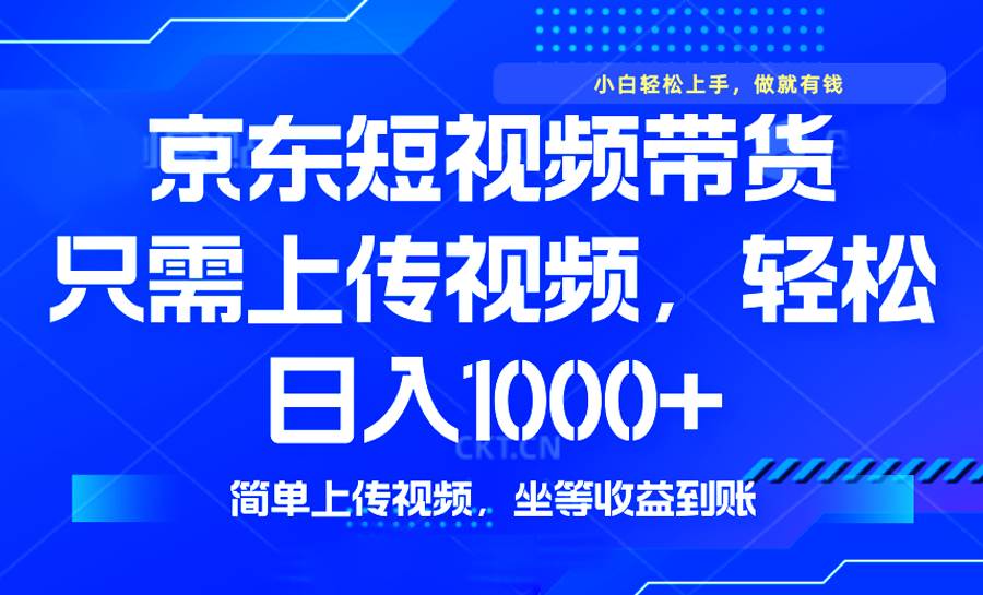 最新风口，京东短视频带货，只需上传视频，轻松日入1000+-网创资源库